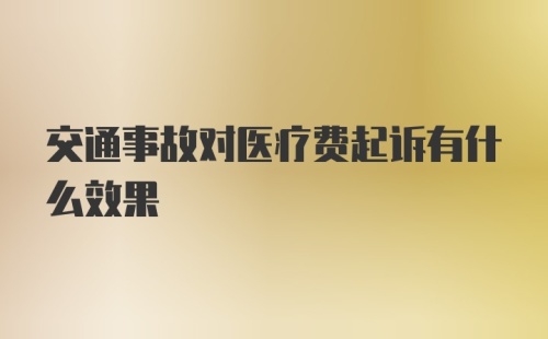 交通事故对医疗费起诉有什么效果