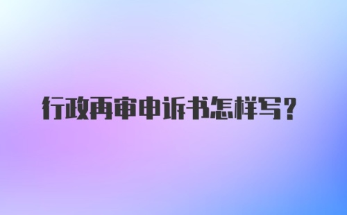 行政再审申诉书怎样写？