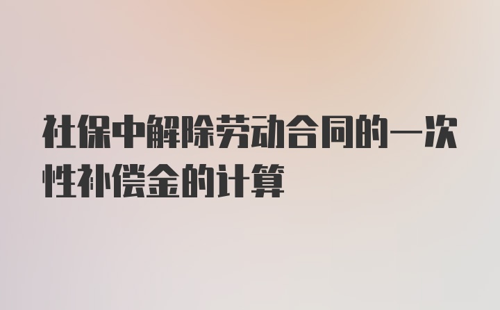 社保中解除劳动合同的一次性补偿金的计算