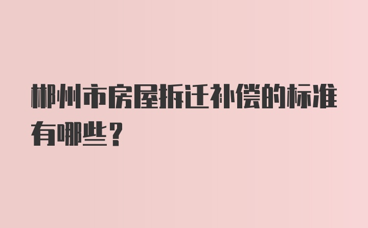 郴州市房屋拆迁补偿的标准有哪些？