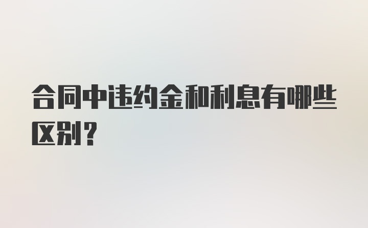 合同中违约金和利息有哪些区别？