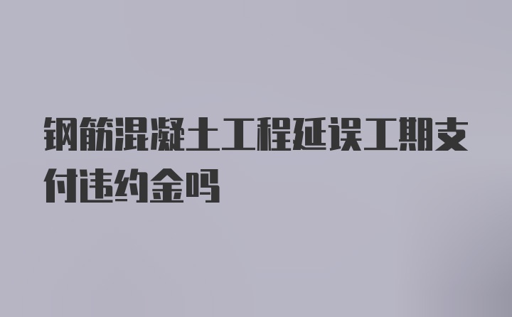 钢筋混凝土工程延误工期支付违约金吗