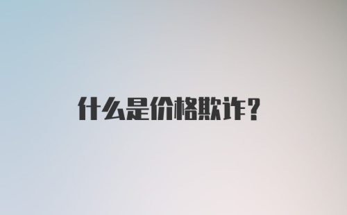 什么是价格欺诈？