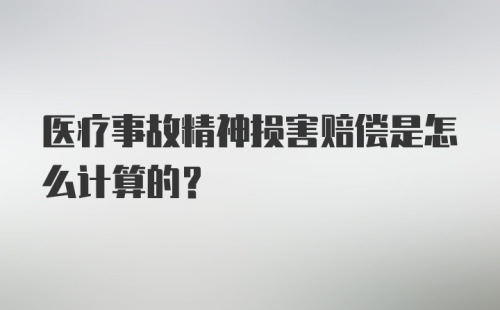 医疗事故精神损害赔偿是怎么计算的？