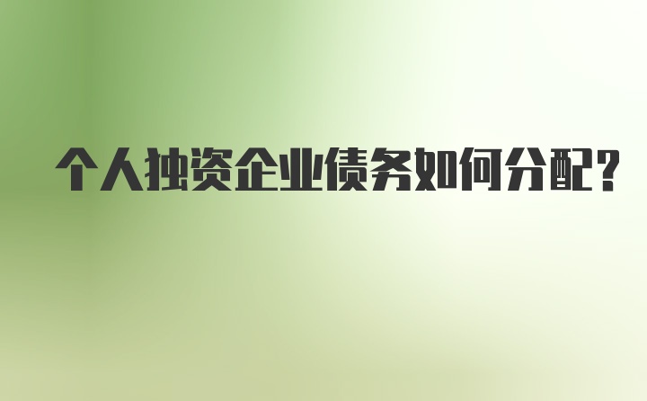 个人独资企业债务如何分配？