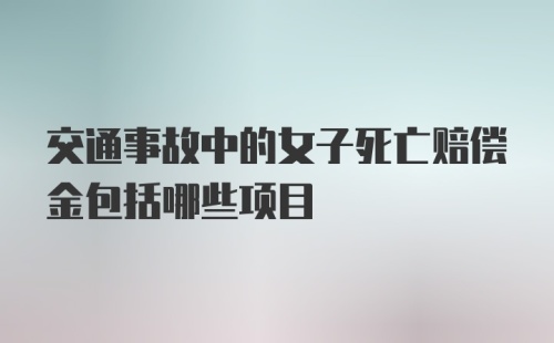 交通事故中的女子死亡赔偿金包括哪些项目