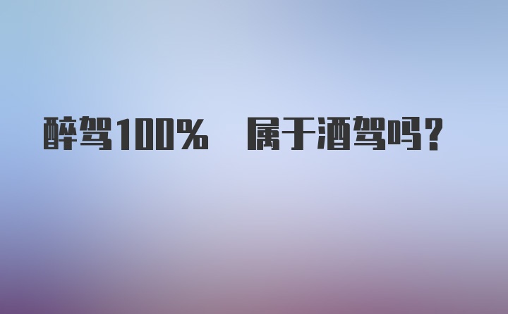 醉驾100% 属于酒驾吗？