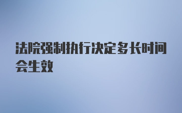 法院强制执行决定多长时间会生效