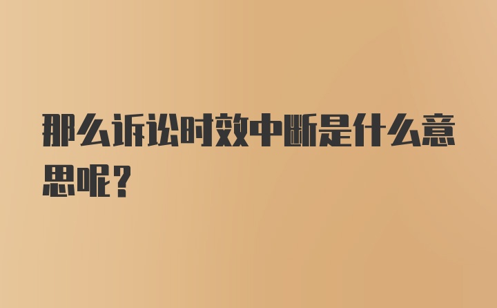 那么诉讼时效中断是什么意思呢？