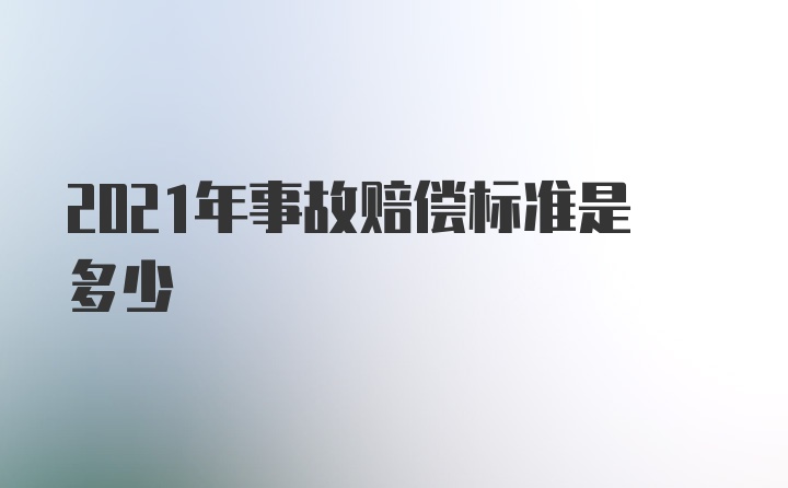 2021年事故赔偿标准是多少