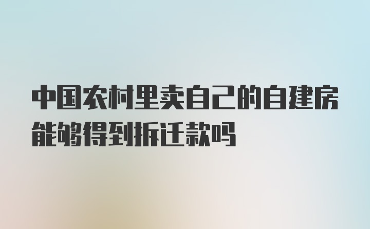 中国农村里卖自己的自建房能够得到拆迁款吗