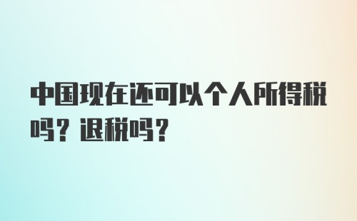 中国现在还可以个人所得税吗？退税吗？