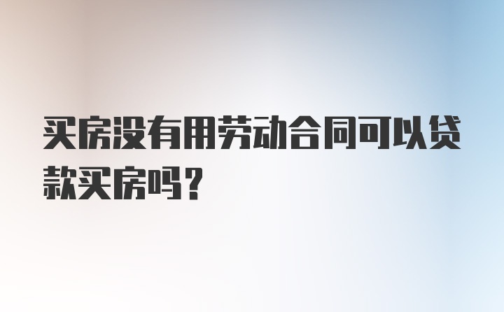 买房没有用劳动合同可以贷款买房吗?