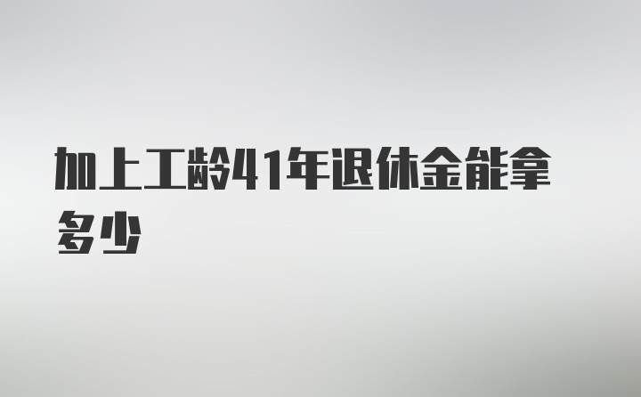 加上工龄41年退休金能拿多少