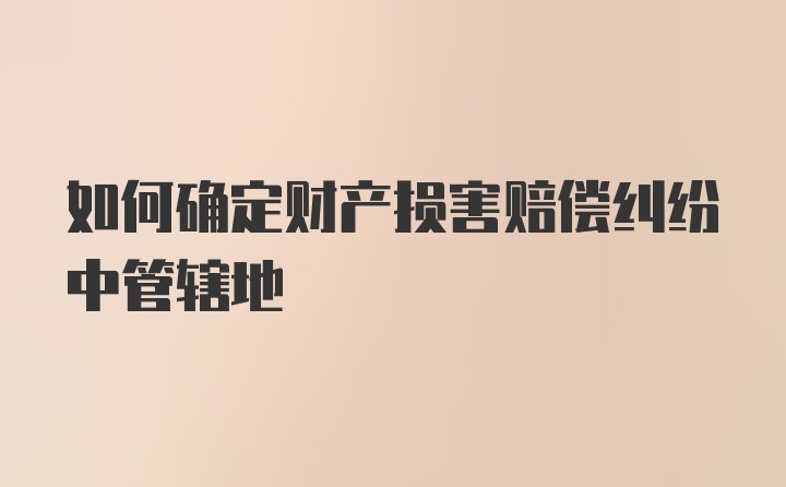 如何确定财产损害赔偿纠纷中管辖地