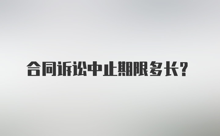 合同诉讼中止期限多长？