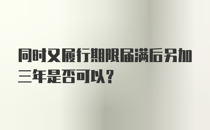 同时又履行期限届满后另加三年是否可以？