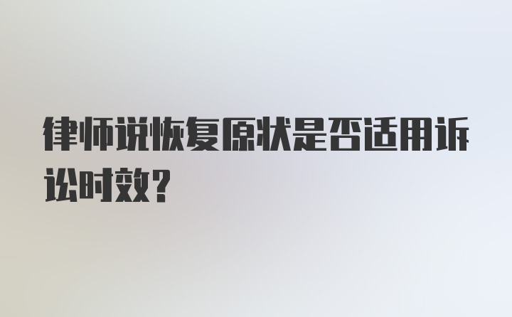 律师说恢复原状是否适用诉讼时效？