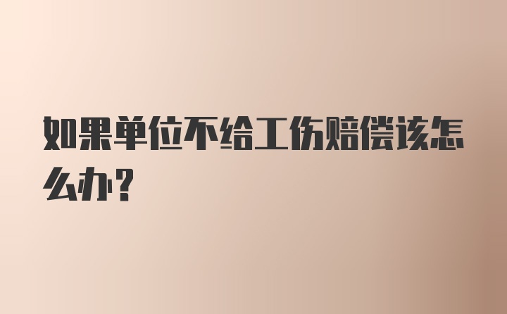 如果单位不给工伤赔偿该怎么办？