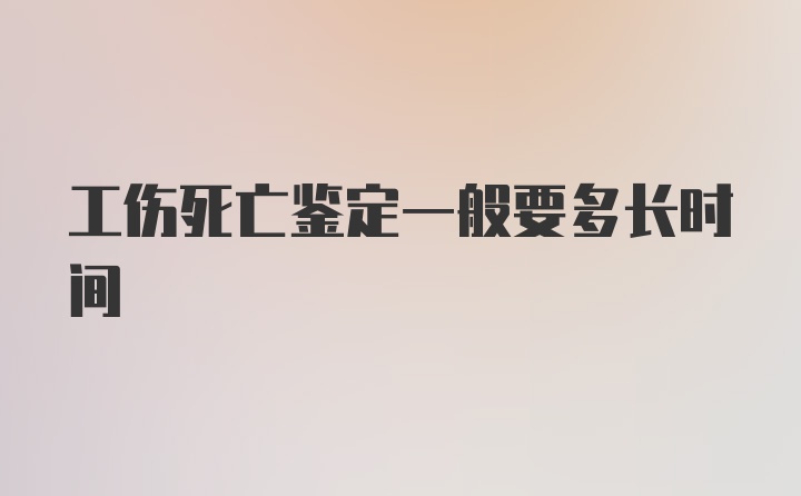 工伤死亡鉴定一般要多长时间