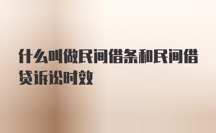 什么叫做民间借条和民间借贷诉讼时效