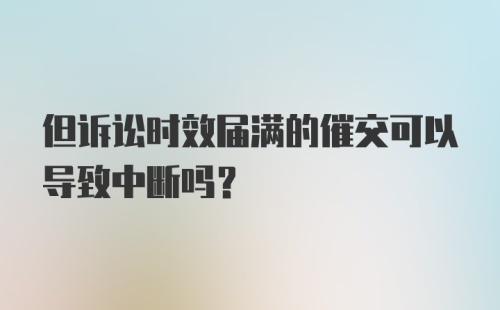 但诉讼时效届满的催交可以导致中断吗？