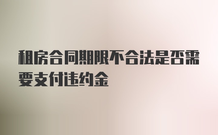 租房合同期限不合法是否需要支付违约金