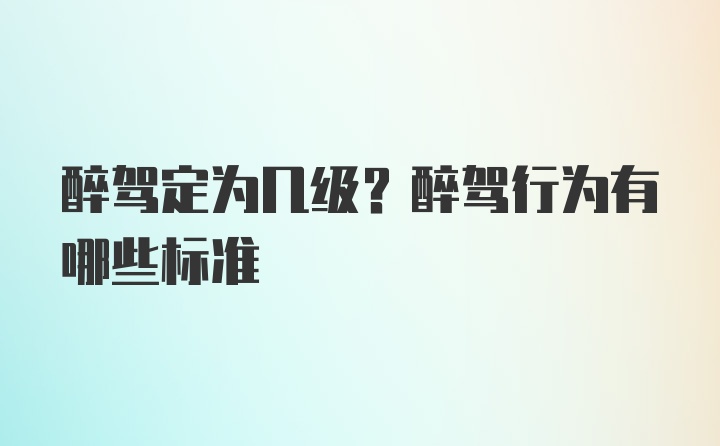 醉驾定为几级？醉驾行为有哪些标准