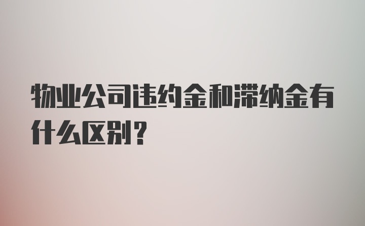 物业公司违约金和滞纳金有什么区别？