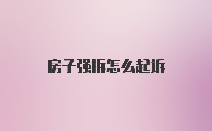 房子强拆怎么起诉