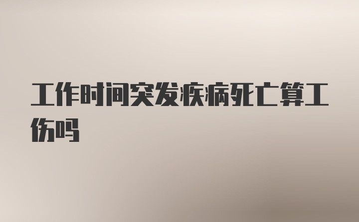 工作时间突发疾病死亡算工伤吗