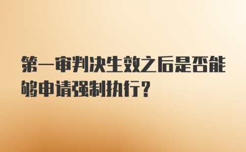 第一审判决生效之后是否能够申请强制执行?