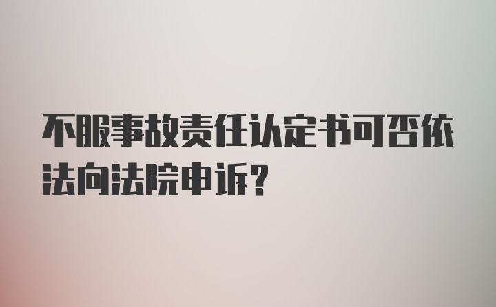 不服事故责任认定书可否依法向法院申诉？