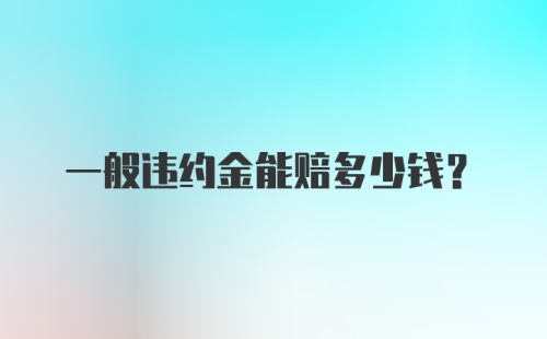 一般违约金能赔多少钱？