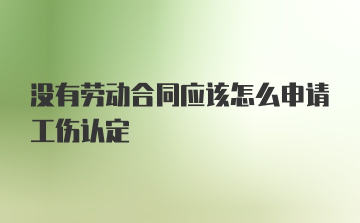 没有劳动合同应该怎么申请工伤认定