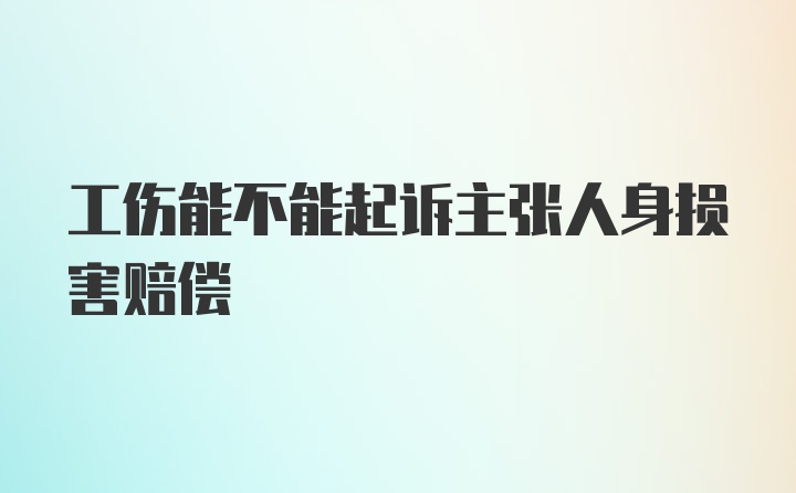 工伤能不能起诉主张人身损害赔偿