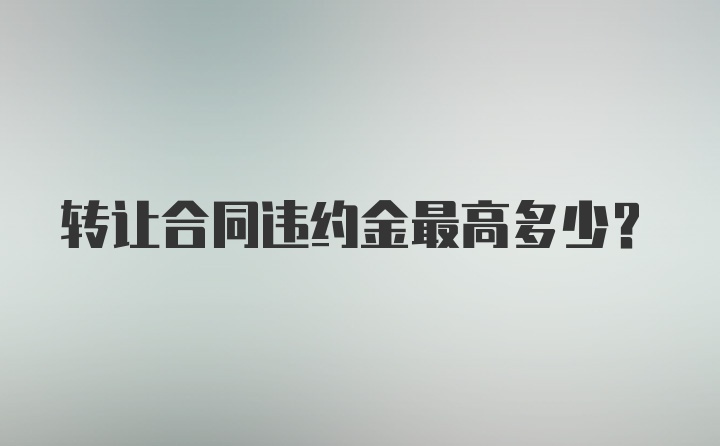 转让合同违约金最高多少？