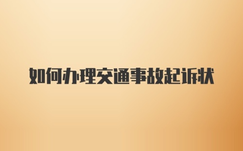 如何办理交通事故起诉状