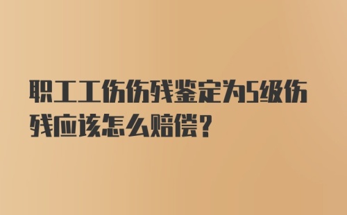 职工工伤伤残鉴定为5级伤残应该怎么赔偿？