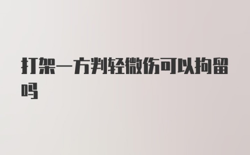 打架一方判轻微伤可以拘留吗