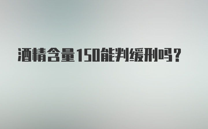 酒精含量150能判缓刑吗？
