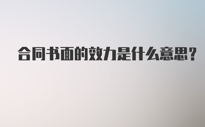 合同书面的效力是什么意思？