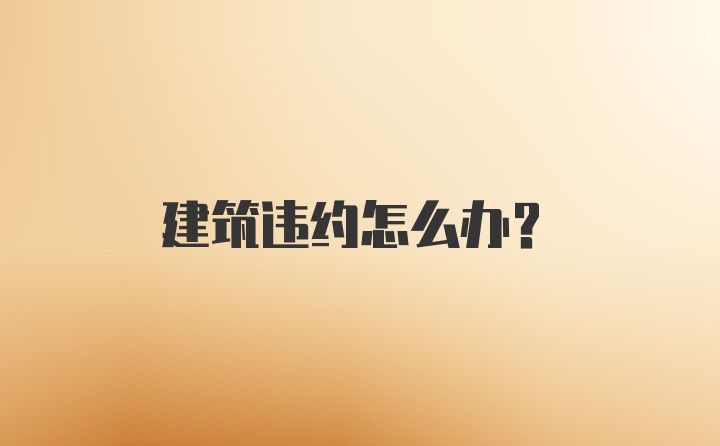 建筑违约怎么办？