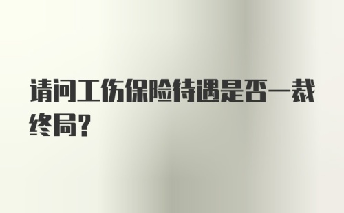 请问工伤保险待遇是否一裁终局？