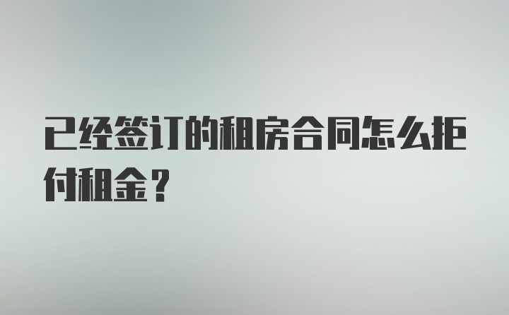 已经签订的租房合同怎么拒付租金？