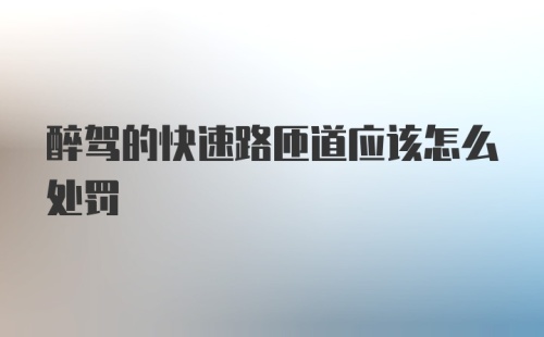 醉驾的快速路匝道应该怎么处罚