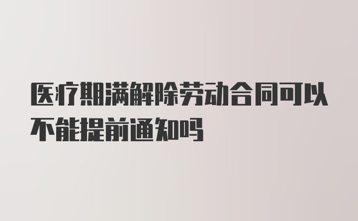 医疗期满解除劳动合同可以不能提前通知吗