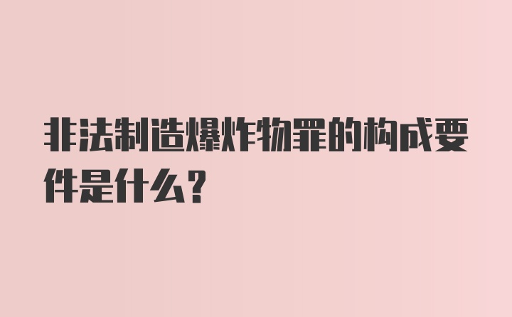 非法制造爆炸物罪的构成要件是什么？