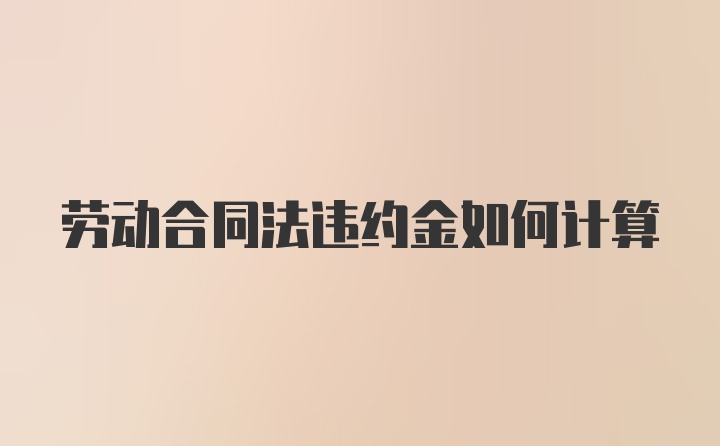 劳动合同法违约金如何计算