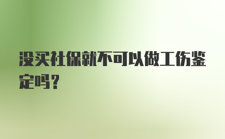 没买社保就不可以做工伤鉴定吗？